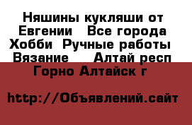 Няшины кукляши от Евгении - Все города Хобби. Ручные работы » Вязание   . Алтай респ.,Горно-Алтайск г.